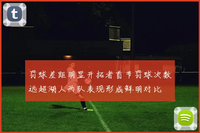 罚球差距明显开拓者首节罚球次数远超湖人两队表现形成鲜明对比
