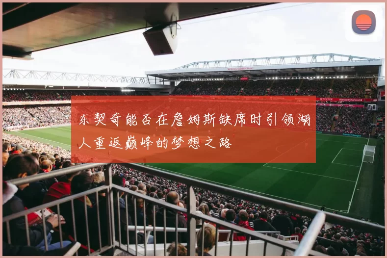 东契奇能否在詹姆斯缺席时引领湖人重返巅峰的梦想之路