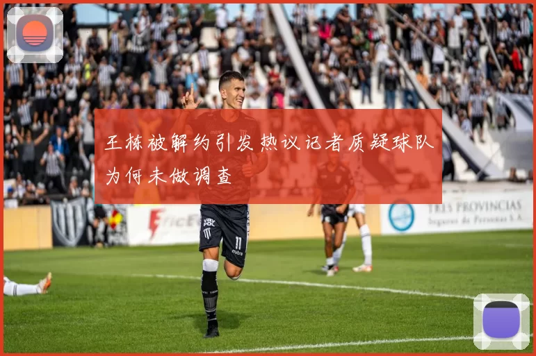 王栋被解约引发热议记者质疑球队为何未做调查