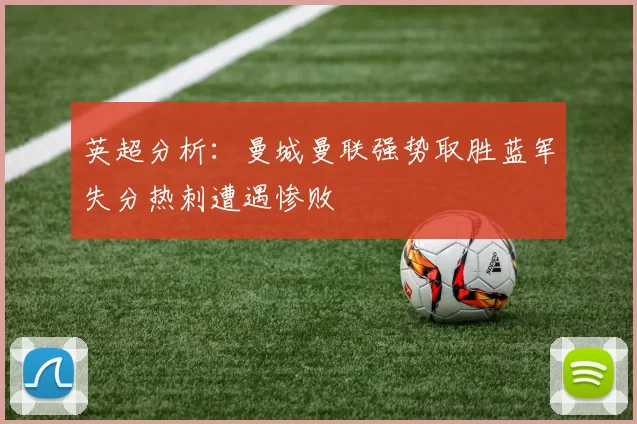 英超分析：曼城曼联强势取胜蓝军失分热刺遭遇惨败
