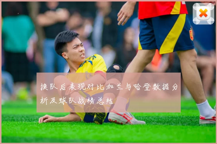 换队后表现对比加兰与哈登数据分析及球队战绩总结